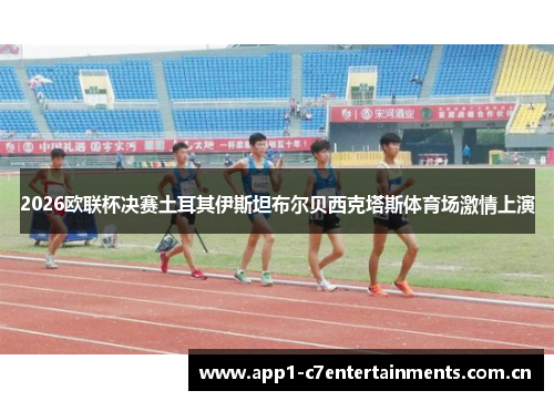 2026欧联杯决赛土耳其伊斯坦布尔贝西克塔斯体育场激情上演