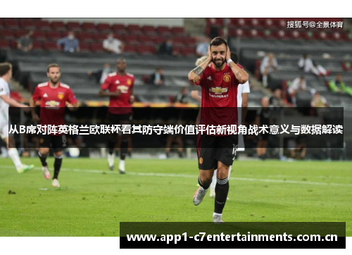 从B席对阵英格兰欧联杯看其防守端价值评估新视角战术意义与数据解读