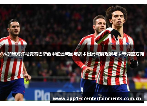 从加维对阵马竞看巴萨西甲低迷成因与战术困局深度观察与未来调整方向