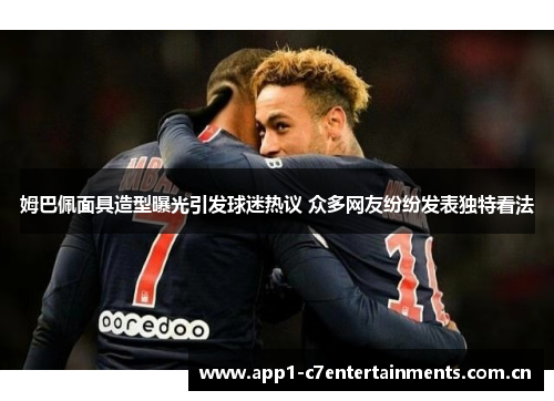 姆巴佩面具造型曝光引发球迷热议 众多网友纷纷发表独特看法