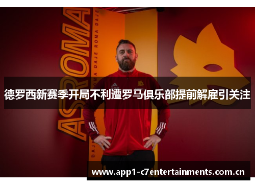 德罗西新赛季开局不利遭罗马俱乐部提前解雇引关注