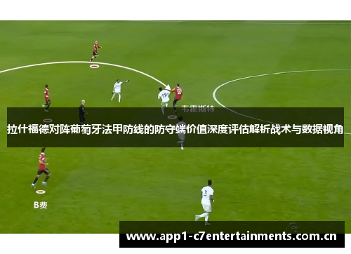 拉什福德对阵葡萄牙法甲防线的防守端价值深度评估解析战术与数据视角