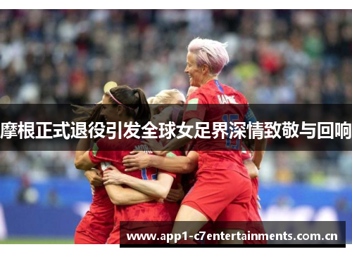 摩根正式退役引发全球女足界深情致敬与回响