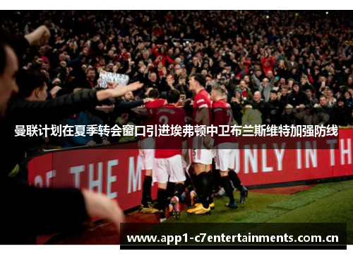 曼联计划在夏季转会窗口引进埃弗顿中卫布兰斯维特加强防线