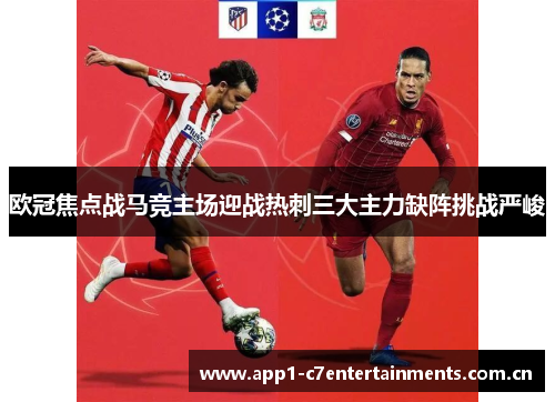 欧冠焦点战马竞主场迎战热刺三大主力缺阵挑战严峻