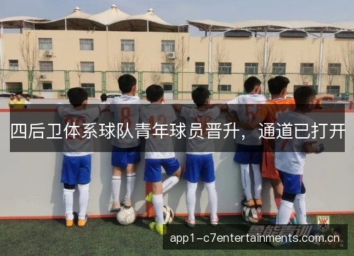 四后卫体系球队青年球员晋升,通道已打开 四后卫体系球队青年球员晋升,通道已打开