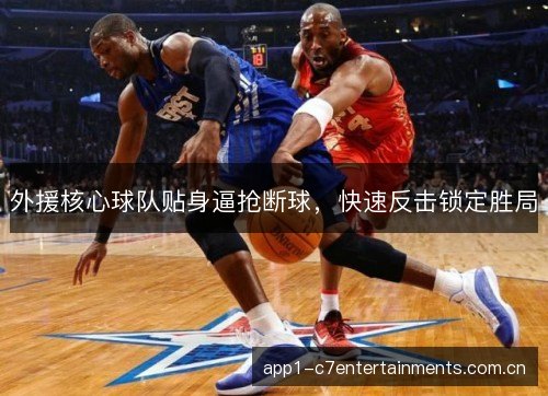 外援核心球队贴身逼抢断球，快速反击锁定胜局