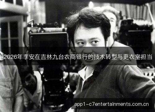 2026年李安在吉林九台农商银行的技术转型与更衣室担当